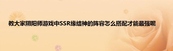 教大家阴阳师游戏中SSR缘结神的阵容怎么搭配才能最强呢