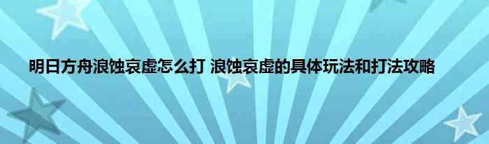 明日方舟浪蚀哀虚怎么打 浪蚀哀虚的具体玩法和打法攻略