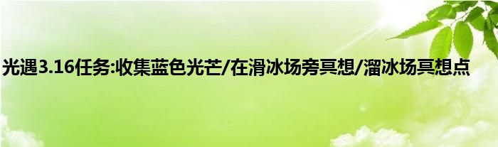 光遇3.16任务:收集蓝色光芒/在滑冰场旁冥想/溜冰场冥想点