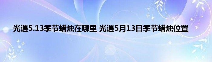 光遇5.13季节蜡烛在哪里 光遇5月13日季节蜡烛位置