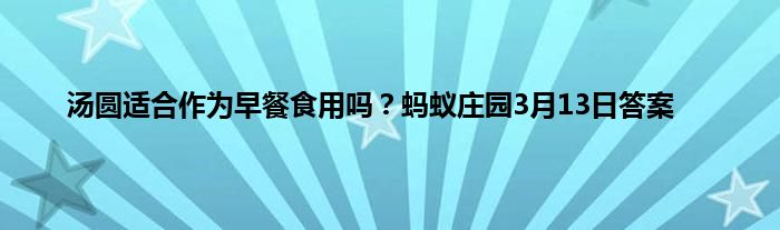 汤圆适合作为早餐食用吗？蚂蚁庄园3月13日答案