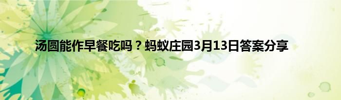 汤圆能作早餐吃吗？蚂蚁庄园3月13日答案分享