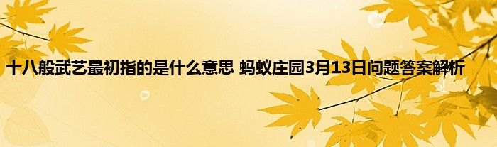 十八般武艺最初指的是什么意思 蚂蚁庄园3月13日问题答案解析