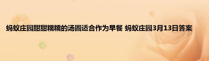 蚂蚁庄园甜甜糯糯的汤圆适合作为早餐 蚂蚁庄园3月13日答案