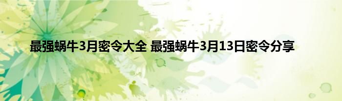 最强蜗牛3月密令大全 最强蜗牛3月13日密令分享