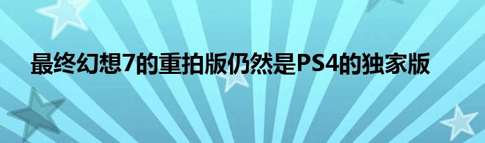 最终幻想7的重拍版仍然是PS4的独家版