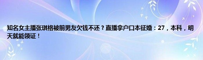 知名女主播张琪格被前男友欠钱不还？直播拿户口本征婚：27，本科，明天就能领证！