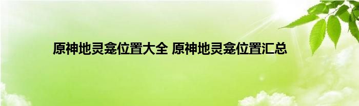 原神地灵龛位置大全 原神地灵龛位置汇总