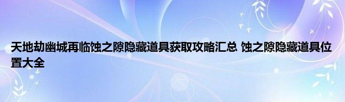 天地劫幽城再临蚀之隙隐藏道具获取攻略汇总 蚀之隙隐藏道具位置大全