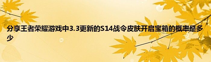 分享王者荣耀游戏中3.3更新的S14战令皮肤开启宝箱的概率是多少