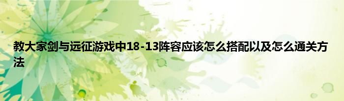 教大家剑与远征游戏中18-13阵容应该怎么搭配以及怎么通关方法