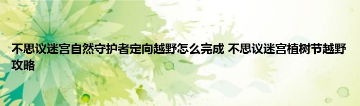 不思议迷宫自然守护者定向越野怎么完成 不思议迷宫植树节越野攻略