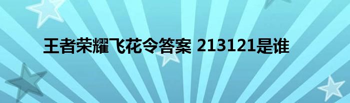 王者荣耀飞花令答案 213121是谁