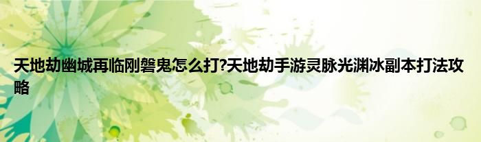 天地劫幽城再临刚磐鬼怎么打?天地劫手游灵脉光渊冰副本打法攻略