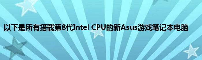 以下是所有搭载第8代Intel CPU的新Asus游戏笔记本电脑