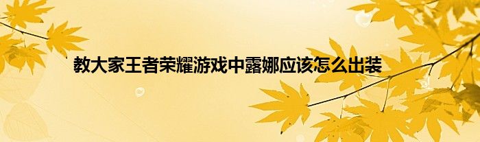 教大家王者荣耀游戏中露娜应该怎么出装