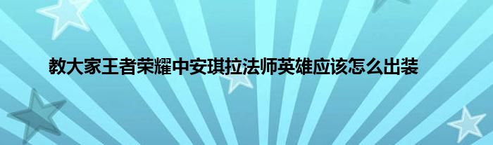 教大家王者荣耀中安琪拉法师英雄应该怎么出装