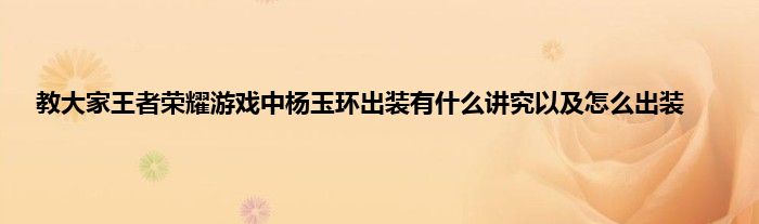 教大家王者荣耀游戏中杨玉环出装有什么讲究以及怎么出装