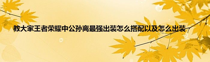 教大家王者荣耀中公孙离最强出装怎么搭配以及怎么出装