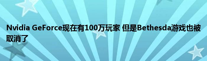 Nvidia GeForce现在有100万玩家 但是Bethesda游戏也被取消了