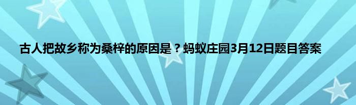 古人把故乡称为桑梓的原因是？蚂蚁庄园3月12日题目答案