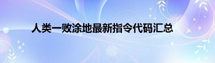 人类一败涂地最新指令代码汇总