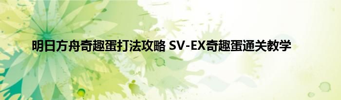 明日方舟奇趣蛋打法攻略 SV-EX奇趣蛋通关教学