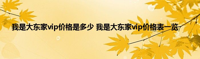 我是大东家vip价格是多少 我是大东家vip价格表一览