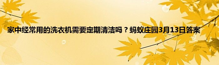 家中经常用的洗衣机需要定期清洁吗？蚂蚁庄园3月13日答案