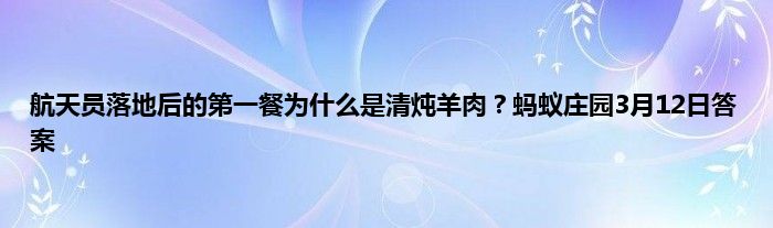 航天员落地后的第一餐为什么是清炖羊肉？蚂蚁庄园3月12日答案