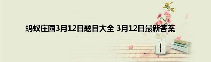 蚂蚁庄园3月12日题目大全 3月12日最新答案