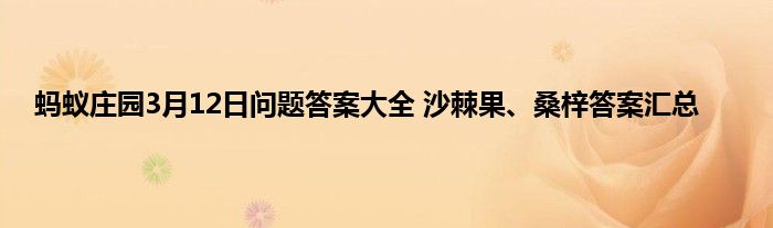 蚂蚁庄园3月12日问题答案大全 沙棘果、桑梓答案汇总