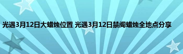 光遇3月12日大蜡烛位置 光遇3月12日禁阁蜡烛全地点分享