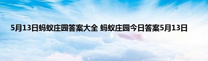 5月13日蚂蚁庄园答案大全 蚂蚁庄园今日答案5月13日