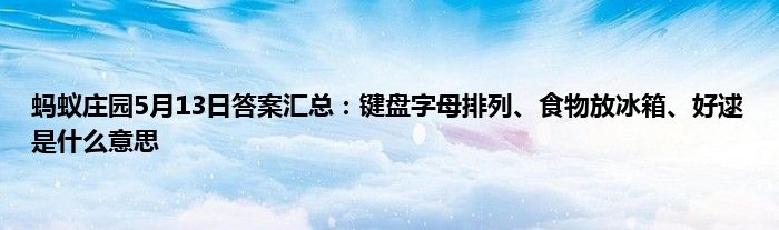 蚂蚁庄园5月13日答案汇总：键盘字母排列、食物放冰箱、好逑是什么意思