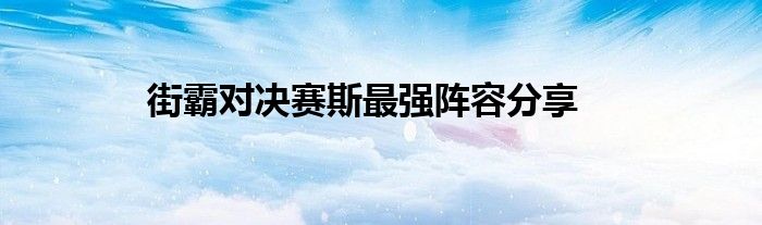 街霸对决赛斯最强阵容分享