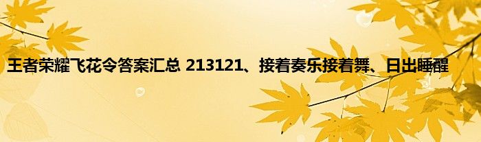 王者荣耀飞花令答案汇总 213121、接着奏乐接着舞、日出睡醒