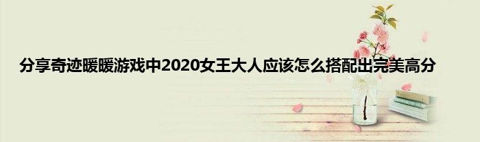 分享奇迹暖暖游戏中2020女王大人应该怎么搭配出完美高分