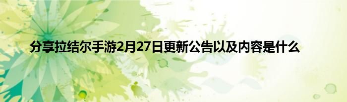 分享拉结尔手游2月27日更新公告以及内容是什么