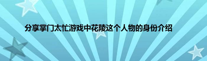 分享掌门太忙游戏中花陵这个人物的身份介绍