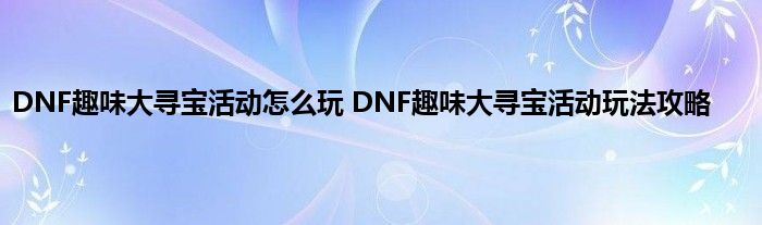 DNF趣味大寻宝活动怎么玩 DNF趣味大寻宝活动玩法攻略