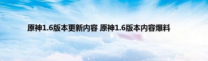 原神1.6版本更新内容 原神1.6版本内容爆料