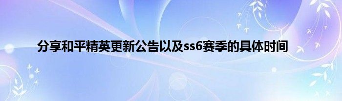 分享和平精英更新公告以及ss6赛季的具体时间