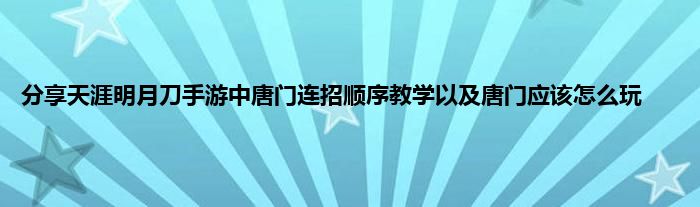 分享天涯明月刀手游中唐门连招顺序教学以及唐门应该怎么玩