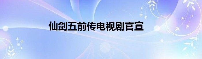 仙剑五前传电视剧官宣