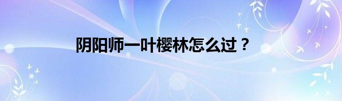 阴阳师一叶樱林怎么过？