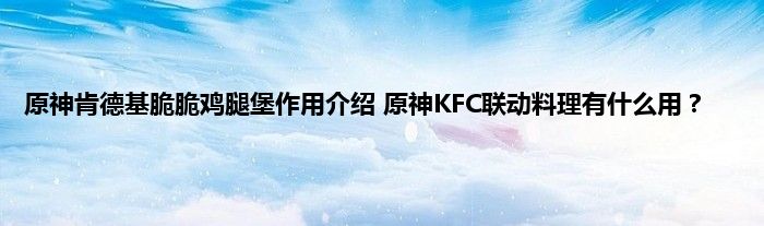 原神肯德基脆脆鸡腿堡作用介绍 原神KFC联动料理有什么用？