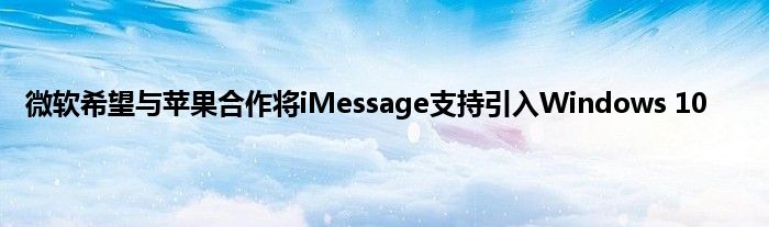 微软希望与苹果合作将iMessage支持引入Windows 10