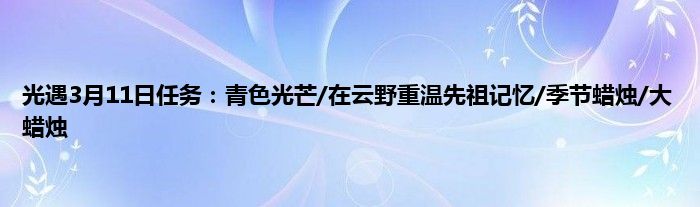 光遇3月11日任务：青色光芒/在云野重温先祖记忆/季节蜡烛/大蜡烛