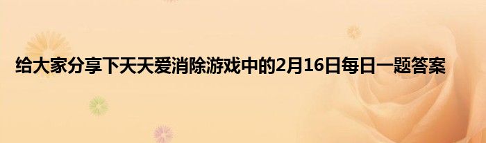 给大家分享下天天爱消除游戏中的2月16日每日一题答案